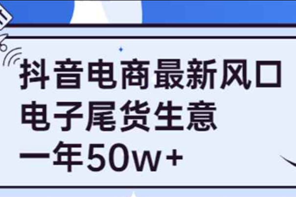 抖音电商最新风口，利用信息差做电子尾货生意，一年50w+（7节课+货源渠道)