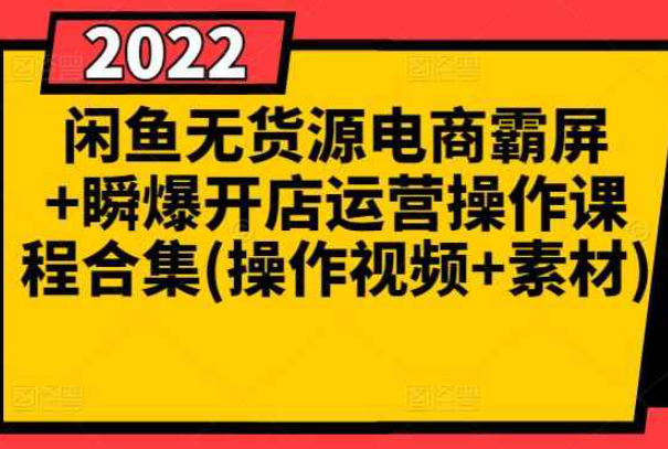 闲鱼无货源电商霸屏+瞬爆开店运营操作课程合集(操作视频+素材)