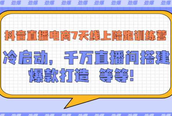 抖音直播电商7天线上陪跑训练营：冷启动，千万直播间搭建，爆款打造等等