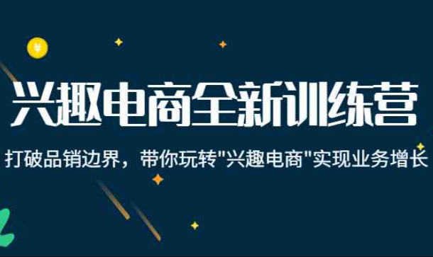 兴趣电商全新训练营：打破品销边界，带你玩转“兴趣电商“实现业务增长