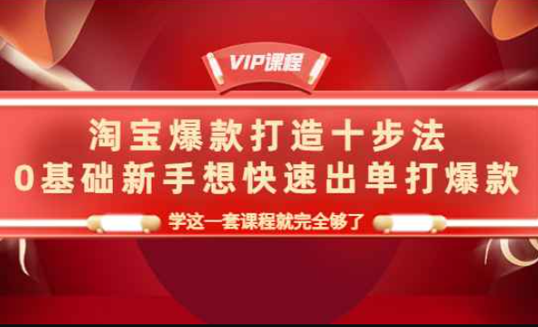 淘宝爆款打造十步法，0基础新手想快速出单打爆款，学这一套课程就完全够了