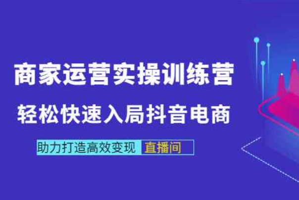 商家运营实操训练营，轻松快速入局抖音电商，助力打造高效变现直播间