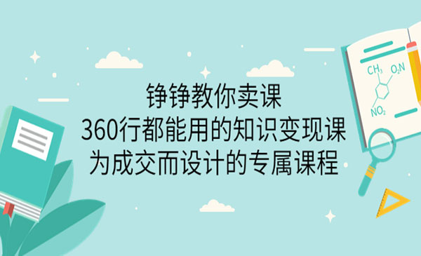 铮铮教你卖课360行都能用的知识变现课，为成交而设计的专属课程