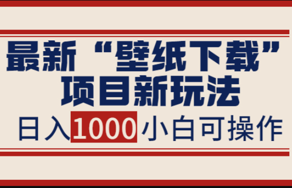 最新“壁纸下载”项目新玩法，小白零基础照抄也能日入1000+