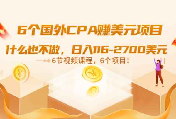 6个国外CPA赚美元项目：什么也不做，日入116-2700美元（6节视频课）