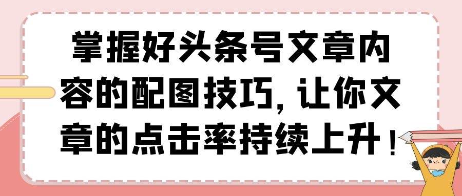 掌握好头条号文章内容的配图技巧，让你文章的点击率持续上升！