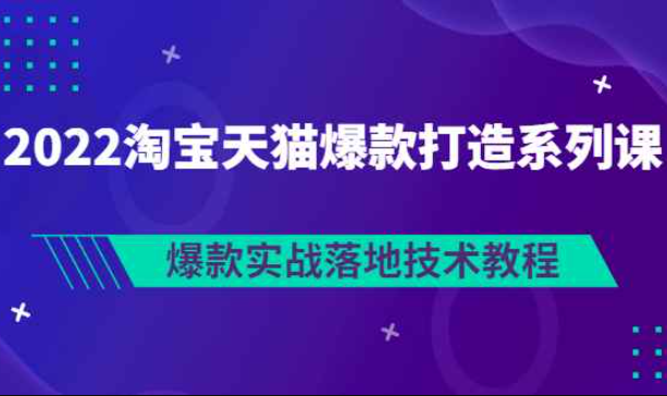 2022淘宝天猫爆款打造系列课：爆款实战落地技术教程（价值1980元）